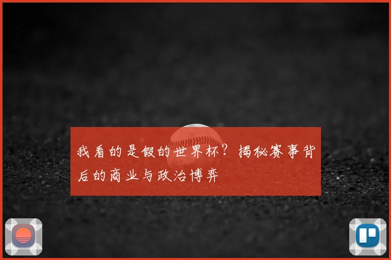 我看的是假的世界杯?揭秘赛事背后的商业与政治博弈