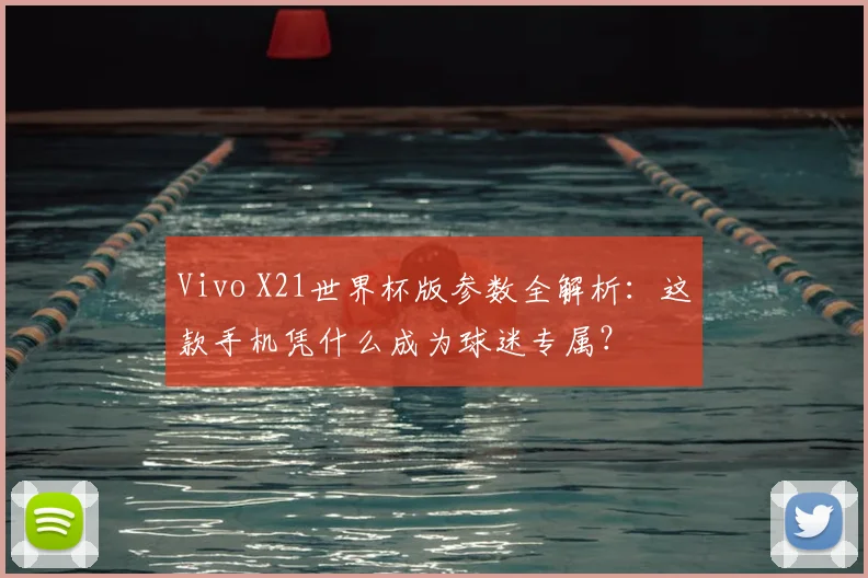 Vivo X21世界杯版参数全解析:这款手机凭什么成为球迷专属?
