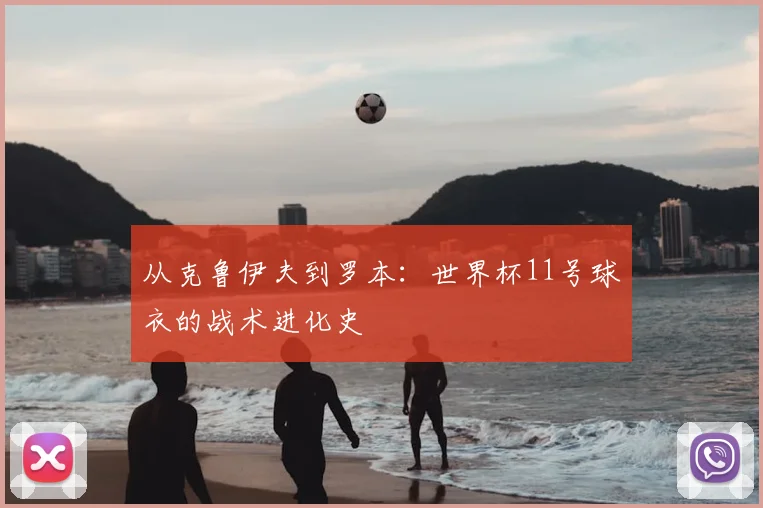 从克鲁伊夫到罗本:世界杯11号球衣的战术进化史