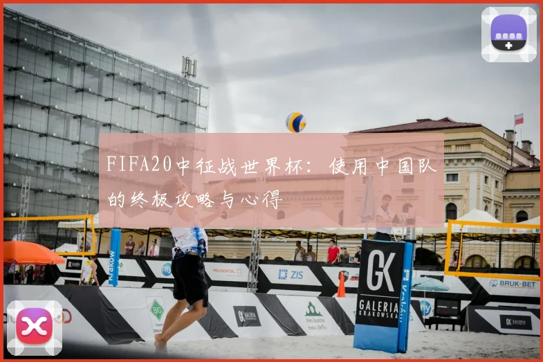 FIFA20中征战世界杯:使用中国队的终极攻略与心得