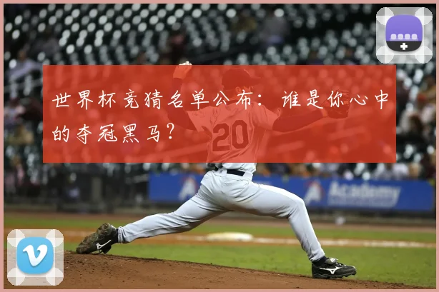 世界杯竞猜名单公布:谁是你心中的夺冠黑马?