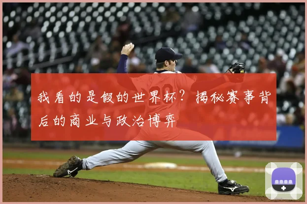 我看的是假的世界杯?揭秘赛事背后的商业与政治博弈