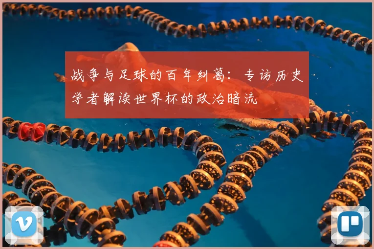 战争与足球的百年纠葛:专访历史学者解读世界杯的政治暗流