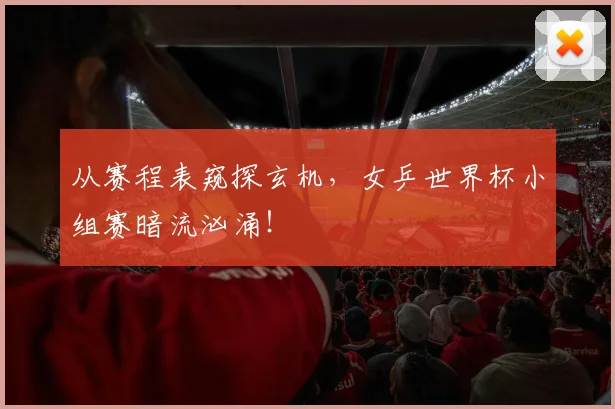 从赛程表窥探玄机，女乒世界杯小组赛暗流汹涌！