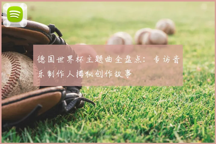 德国世界杯主题曲全盘点：专访音乐制作人揭秘创作故事