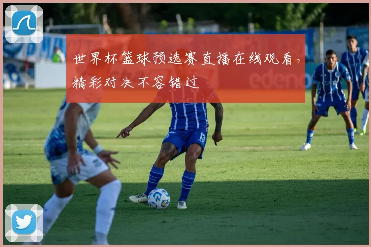 世界杯篮球预选赛直播在线观看,精彩对决不容错过