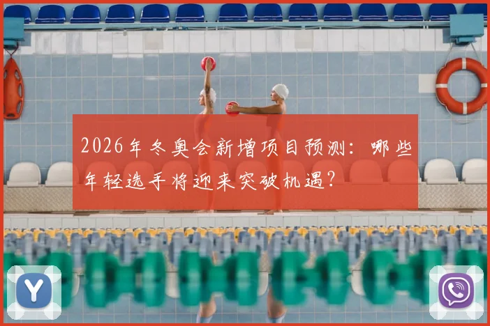 2026年冬奥会新增项目预测：哪些年轻选手将迎来突破机遇？